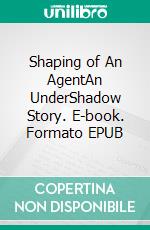 Shaping of An AgentAn UnderShadow Story. E-book. Formato EPUB ebook