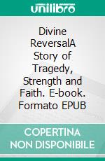 Divine ReversalA Story of Tragedy, Strength and Faith. E-book. Formato EPUB ebook