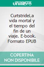 CurtstrideLa vida mortal y el tiempo del fin de un viaje. E-book. Formato EPUB ebook