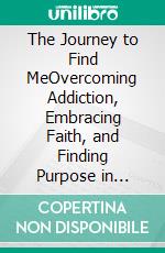 The Journey to Find MeOvercoming Addiction, Embracing Faith, and Finding Purpose in Serving Others at 75. E-book. Formato EPUB ebook