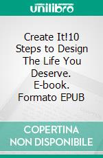 Create It!10 Steps to Design The Life You Deserve. E-book. Formato EPUB ebook