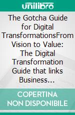The Gotcha Guide for Digital TransformationsFrom Vision to Value: The Digital Transformation Guide that links Business Strategy and Technology Delivery. E-book. Formato EPUB ebook