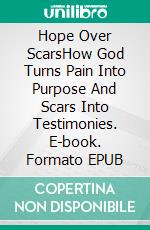 Hope Over ScarsHow God Turns Pain Into Purpose And Scars Into Testimonies. E-book. Formato EPUB ebook