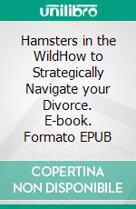 Hamsters in the WildHow to Strategically Navigate your Divorce. E-book. Formato EPUB ebook