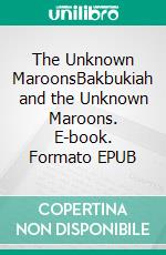 The Unknown MaroonsBakbukiah and the Unknown Maroons. E-book. Formato EPUB ebook