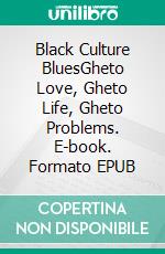 Black Culture BluesGheto Love, Gheto Life, Gheto Problems. E-book. Formato EPUB ebook