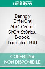 Daringly DifferOnt AfrO-Centric ShOrt StOries. E-book. Formato EPUB ebook