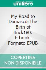 My Road to DamascusThe Birth of Brick180. E-book. Formato EPUB ebook