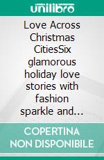 Love Across Christmas CitiesSix glamorous holiday love stories with fashion sparkle and heartfelt vows in a roman wedding. E-book. Formato EPUB ebook