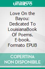 Love On the Bayou: Dedicated To LouisianaBook Of Poems. E-book. Formato EPUB ebook