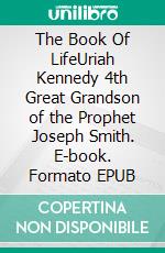 The Book Of LifeUriah Kennedy 4th Great Grandson of the Prophet Joseph Smith. E-book. Formato EPUB ebook