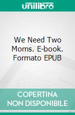 We Need Two Moms. E-book. Formato EPUB ebook