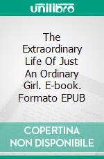 The Extraordinary Life Of Just An Ordinary Girl. E-book. Formato EPUB ebook
