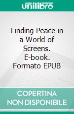 Finding Peace in a World of Screens. E-book. Formato EPUB ebook