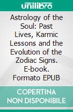 Astrology of the Soul: Past Lives, Karmic Lessons and the Evolution of the Zodiac Signs. E-book. Formato EPUB ebook
