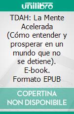 TDAH: La Mente Acelerada (Cómo entender y prosperar en un mundo que no se detiene). E-book. Formato EPUB ebook