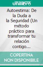 Autoestima: De la Duda a la Seguridad (Un método práctico para transformar tu relación contigo mismo). E-book. Formato EPUB ebook