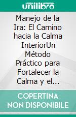 Manejo de la Ira: El Camino hacia la Calma InteriorUn Método Práctico para Fortalecer la Calma y el Bienestar. E-book. Formato EPUB ebook