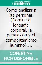 Cómo analizar a las personas (Domine el lenguaje corporal, la persuasión y el comportamiento humano). E-book. Formato EPUB ebook