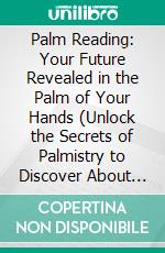Palm Reading: Your Future Revealed in the Palm of Your Hands (Unlock the Secrets of Palmistry to Discover About You and Your Future). E-book. Formato EPUB ebook