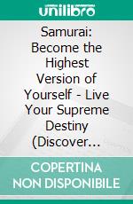 Samurai: Become the Highest Version of Yourself - Live Your Supreme Destiny (Discover Self-discipline and Personal Mastery Through the Ancestral Wisdom of the Samurai). E-book. Formato EPUB ebook