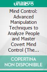 Mind Control: Advanced Manipulation Techniques to Analyze People and Master Covert Mind Control (The Foundation Techniques to Rewire Your Brain for Confidence, Focus, and Instant Results). E-book. Formato EPUB ebook