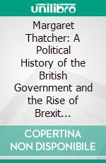 Margaret Thatcher: A Political History of the British Government and the Rise of Brexit (Biographies About Royal Women From All Different Countries Through the Ages). E-book. Formato EPUB ebook