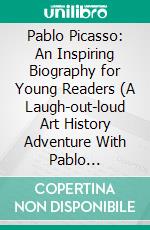 Pablo Picasso: An Inspiring Biography for Young Readers (A Laugh-out-loud Art History Adventure With Pablo Picasso’s Crazy Creativity). E-book. Formato EPUB ebook