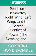 Pendulum: Democracy, Right Wing, Left Wing, and the Sacred Conflict of Power (The Dowsing and Healing Practical Guide to Unlock Your Inner Magic and Change Your Life Forever). E-book. Formato EPUB ebook