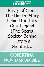 Priory of Sion: The Hidden Story Behind the Holy Grail Legend (The Secret Society Behind History’s Greatest Mystery). E-book. Formato EPUB ebook