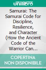 Samurai: The Samurai Code for Discipline, Resilience, and Character (How the Ancient Code of the Warrior Can Transform Your Modern Life). E-book. Formato EPUB ebook