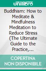 Buddhism: How to Meditate & Mindfulness Meditation to Reduce Stress (The Ultimate Guide to the Practice, Meditation, Teachings, and History of a Tradition in Tibetan Buddhism). E-book. Formato EPUB ebook