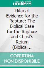 Biblical Evidence for the Rapture: The Biblical Case for the Rapture and Christ’s Return (Biblical Evidence for the Rapture, the Tribulation, and the Return of Christ). E-book. Formato EPUB ebook