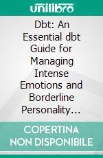 Dbt: An Essential dbt Guide for Managing Intense Emotions and Borderline Personality Disorder (A Story-driven Guide to Mastering Mindfulness, Resilience, and Emotional Regulation With dbt Techniques). E-book. Formato EPUB ebook