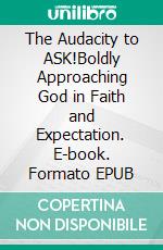 The Audacity to ASK!Boldly Approaching God in Faith and Expectation. E-book. Formato EPUB ebook