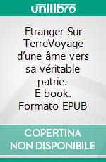 Etranger Sur TerreVoyage d’une âme vers sa véritable patrie. E-book. Formato EPUB ebook