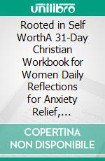 Rooted in Self WorthA 31-Day Christian Workbook for Women Daily Reflections for Anxiety Relief, Self-Esteem, and Healthy Boundaries. E-book. Formato EPUB ebook