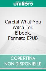 Careful What You Witch For. E-book. Formato EPUB ebook