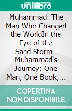 Muhammad: The Man Who Changed the WorldIn the Eye of the Sand Storm - Muhammad's Journey: One Man, One Book, One World. E-book. Formato EPUB ebook