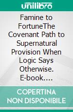 Famine to FortuneThe Covenant Path to Supernatural Provision When Logic Says Otherwise. E-book. Formato EPUB ebook