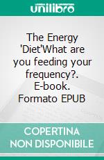 The Energy "Diet"What are you feeding your frequency?. E-book. Formato EPUB ebook