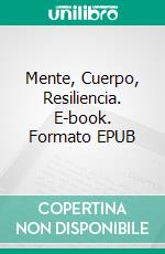 Mente, Cuerpo, Resiliencia. E-book. Formato EPUB ebook