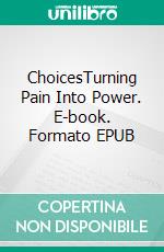 ChoicesTurning Pain Into Power. E-book. Formato EPUB ebook