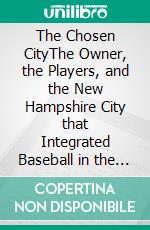 The Chosen CityThe Owner, the Players, and the New Hampshire City that Integrated Baseball in the United States. E-book. Formato EPUB ebook