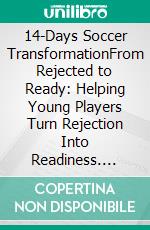 14-Days Soccer TransformationFrom Rejected to Ready: Helping Young Players Turn Rejection Into Readiness. E-book. Formato EPUB ebook