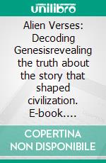 Alien Verses: Decoding Genesisrevealing the truth about the story that shaped civilization. E-book. Formato EPUB ebook