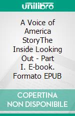 A Voice of America StoryThe Inside Looking Out - Part I. E-book. Formato EPUB ebook