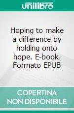 Hoping to make a difference by holding onto hope. E-book. Formato EPUB ebook