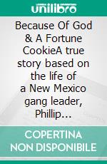 Because Of God & A Fortune CookieA true story based on the life of a New Mexico gang leader, Phillip Romero.. E-book. Formato EPUB ebook