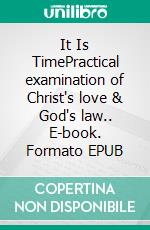 It Is TimePractical examination of Christ's love & God's law.. E-book. Formato EPUB ebook